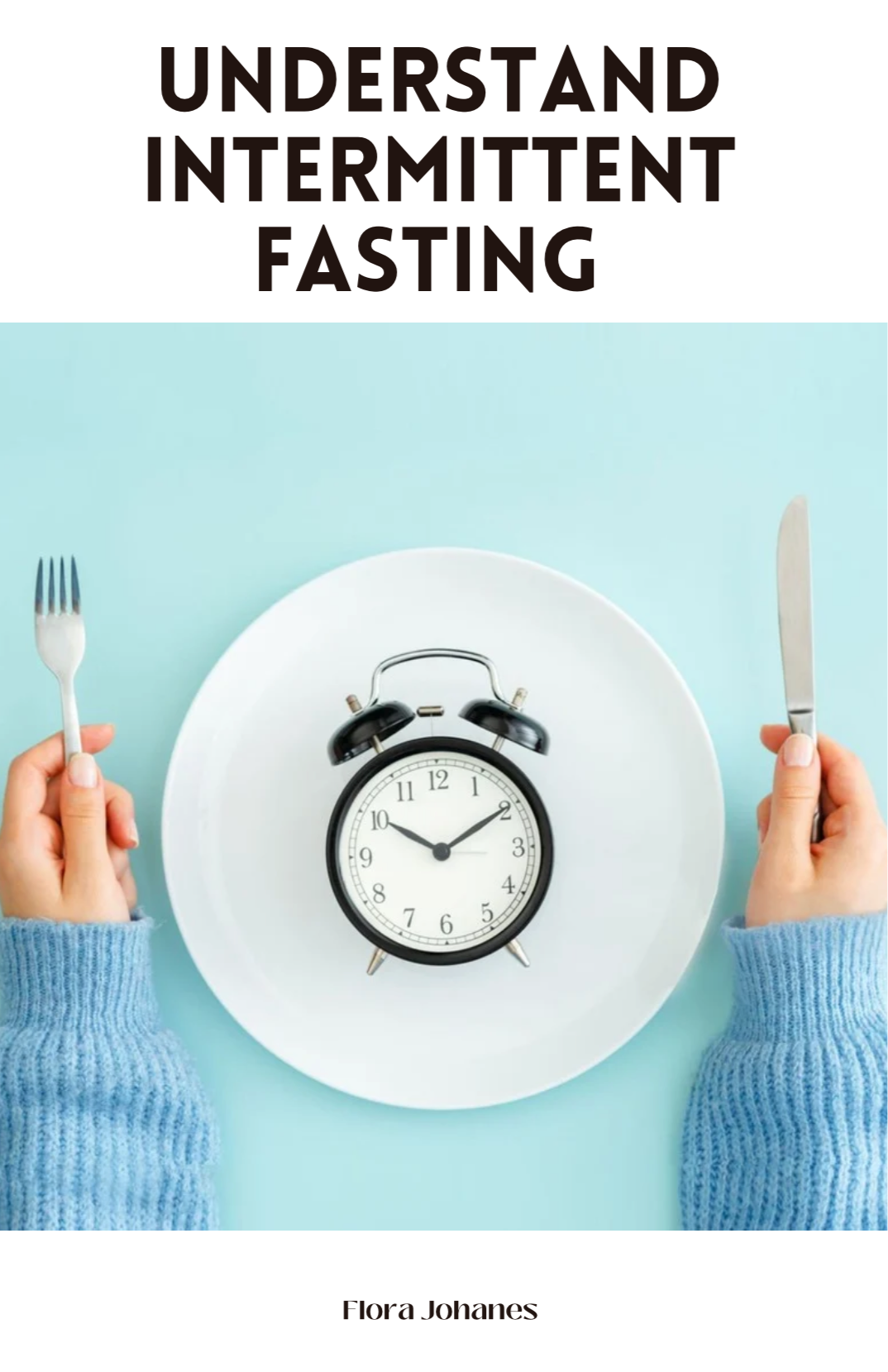 Understand Intermittent Fasting: A Comprehensive Guide to Weight Loss, Improved Health, and Increased Energy